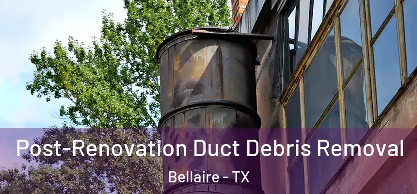  Post-Renovation Duct Debris Removal Bellaire - TX
